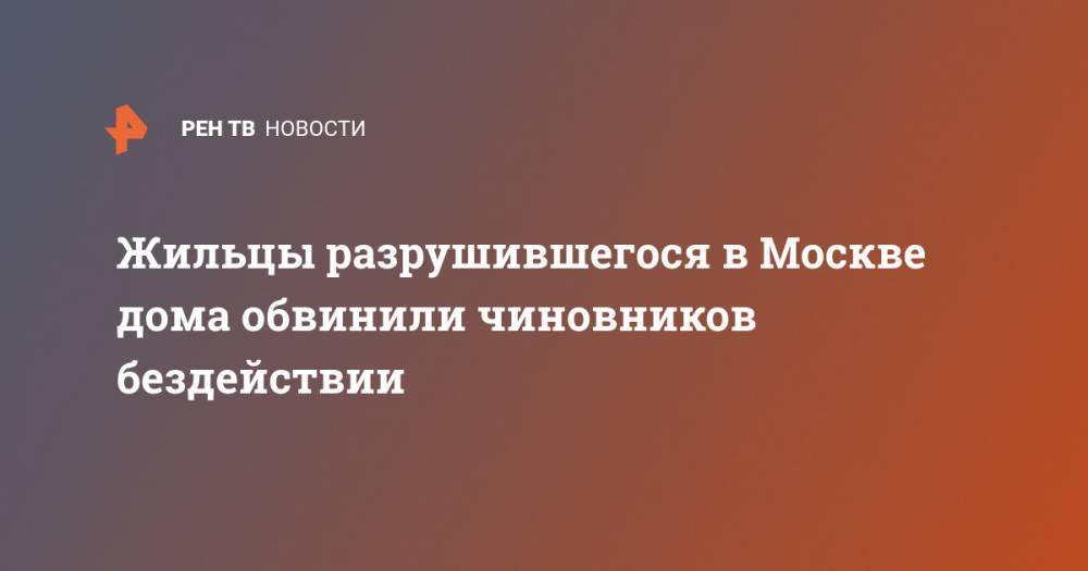 Жильцы разрушившегося в Москве дома обвинили чиновников бездействии