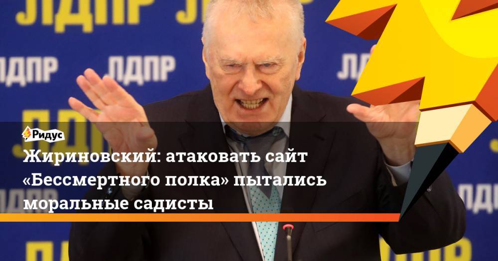 Жириновский: атаковать сайт «Бессмертного полка» пытались моральные садисты