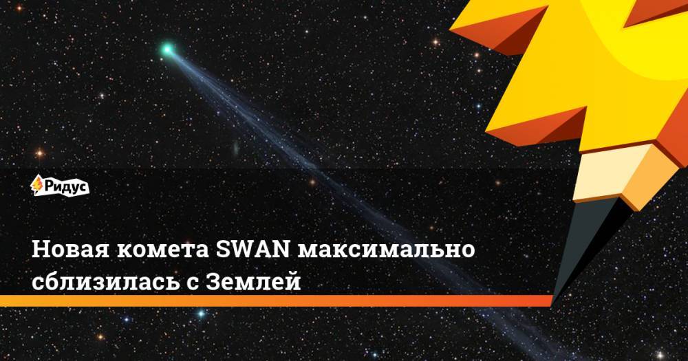 Новая комета SWAN максимально сблизилась с Землей