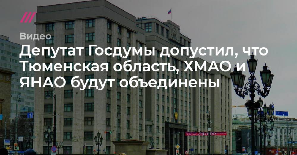 Депутат Госдумы допустил, что Тюменская область, ХМАО и ЯНАО будут объединены