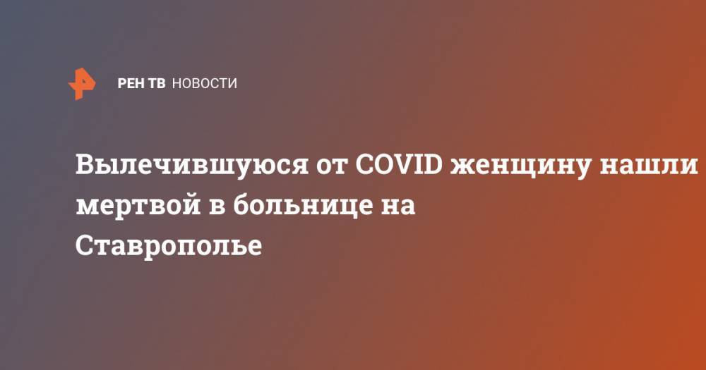 Вылечившуюся от COVID женщину нашли мертвой в больнице на Ставрополье