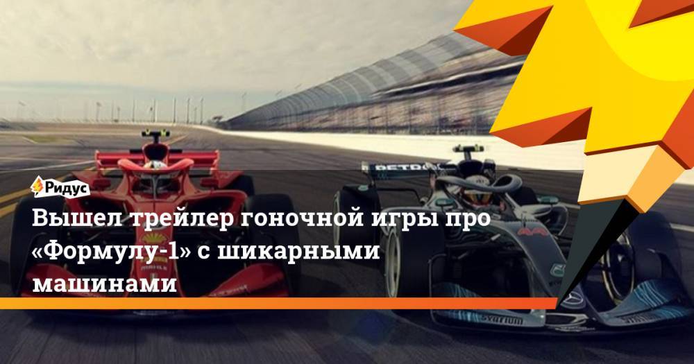 Вышел трейлер гоночной игры про «Формулу-1» с шикарными машинами