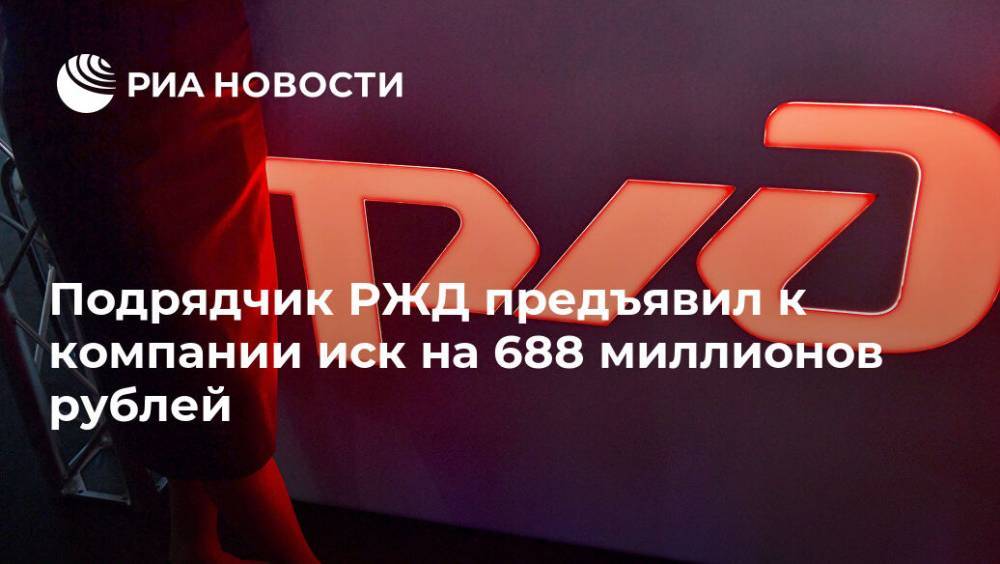 Подрядчик РЖД предъявил к компании иск на 688 миллионов рублей