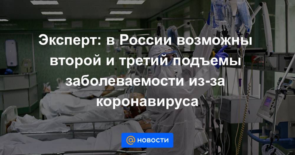 Эксперт: в России возможны второй и третий подъемы заболеваемости из-за коронавируса