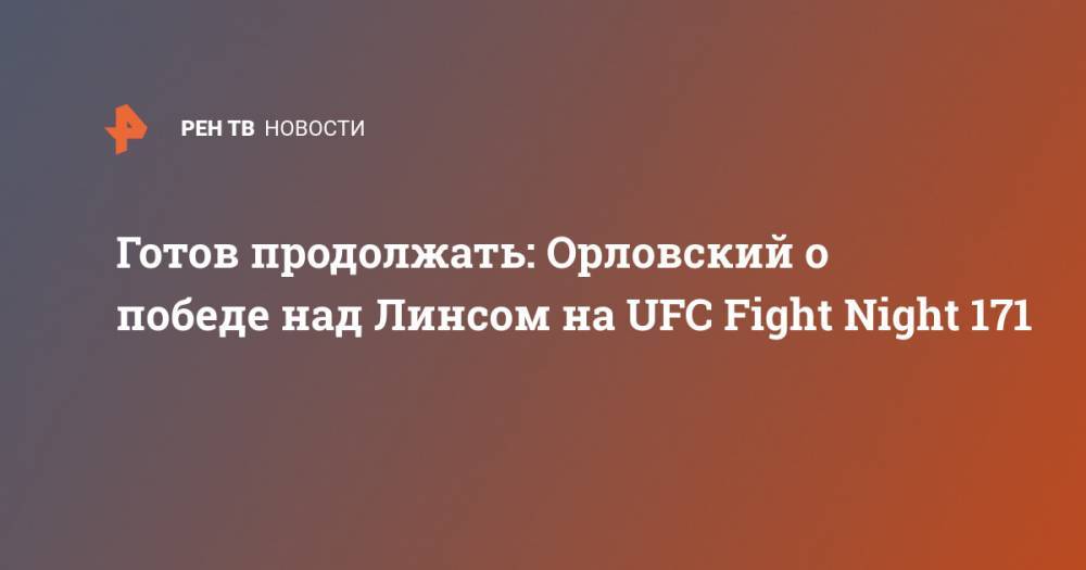 Готов продолжать: Орловский о победе над Линсом на UFC Fight Night 171