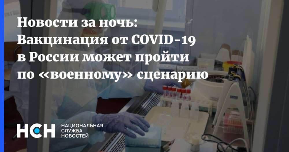 Новости за ночь: Вакцинация от COVID-19 в России может пройти по «военному» сценарию