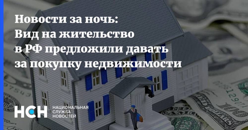 Новости за ночь: Вид на жительство в РФ предложили давать за покупку недвижимости
