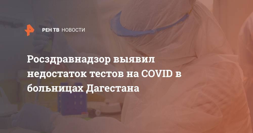 Росздравнадзор выявил недостаток тестов на COVID в больницах Дагестана