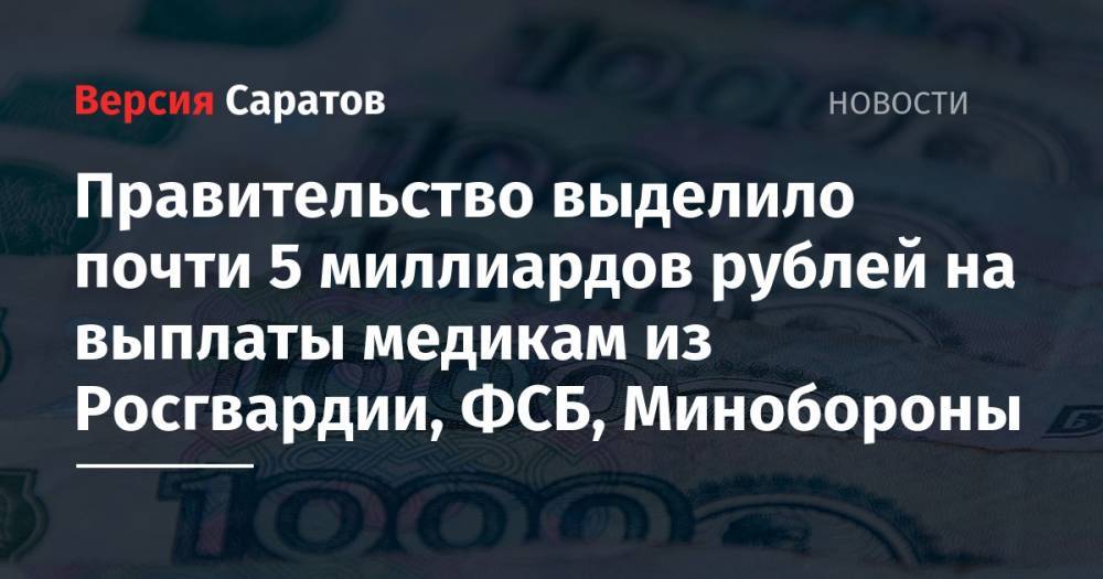 Правительство выделило почти 5 миллиардов рублей на выплаты медикам из Росгвардии, ФСБ, Минобороны
