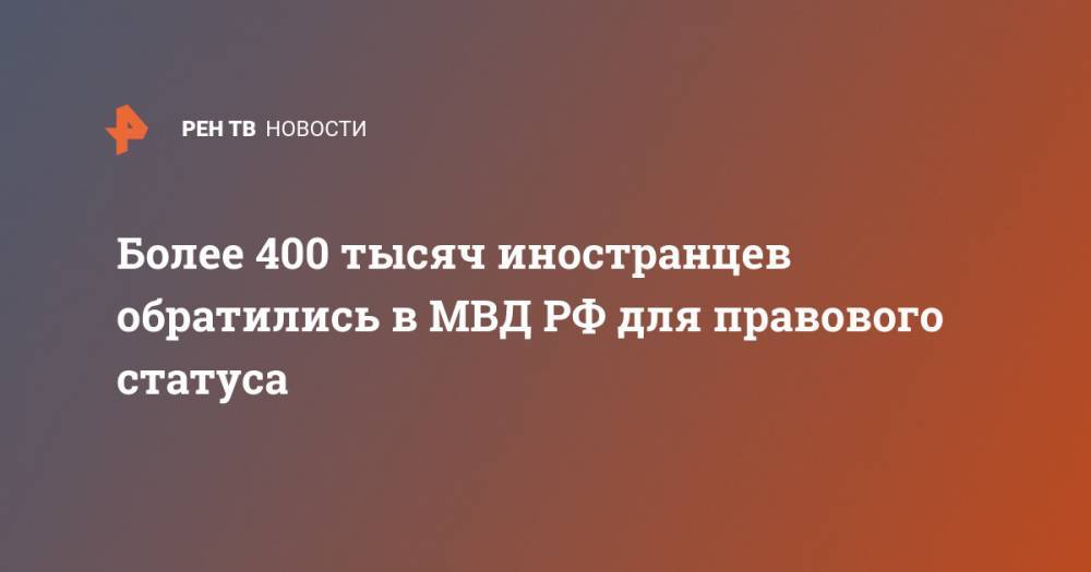 Более 400 тысяч иностранцев обратились в МВД РФ для правового статуса