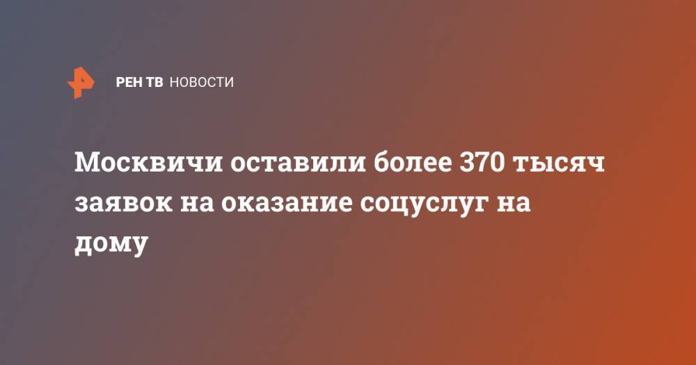 Москвичи оставили более 370 тысяч заявок на оказание соцуслуг на дому