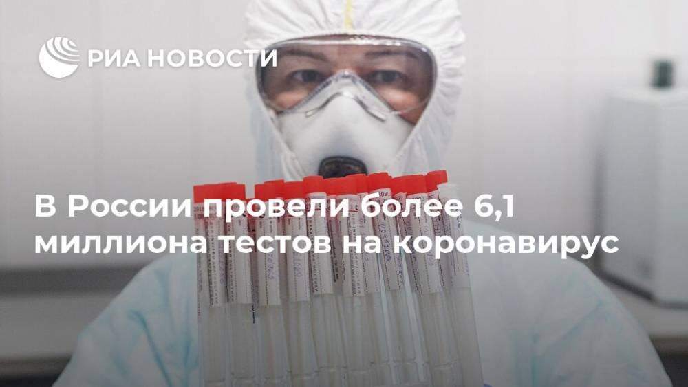 В России провели более 6,1 миллиона тестов на коронавирус