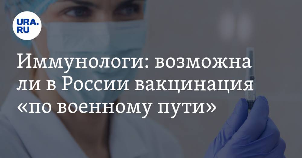 Иммунологи: возможна ли в России вакцинация «по военному пути»