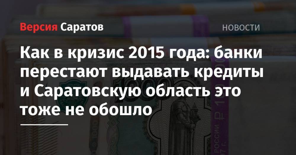 Как в кризис 2015 года: банки перестают выдавать кредиты и Саратовскую область это тоже не обошло