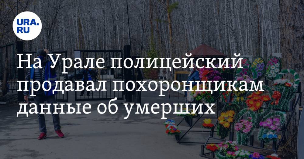 На Урале полицейский продавал похоронщикам данные об умерших