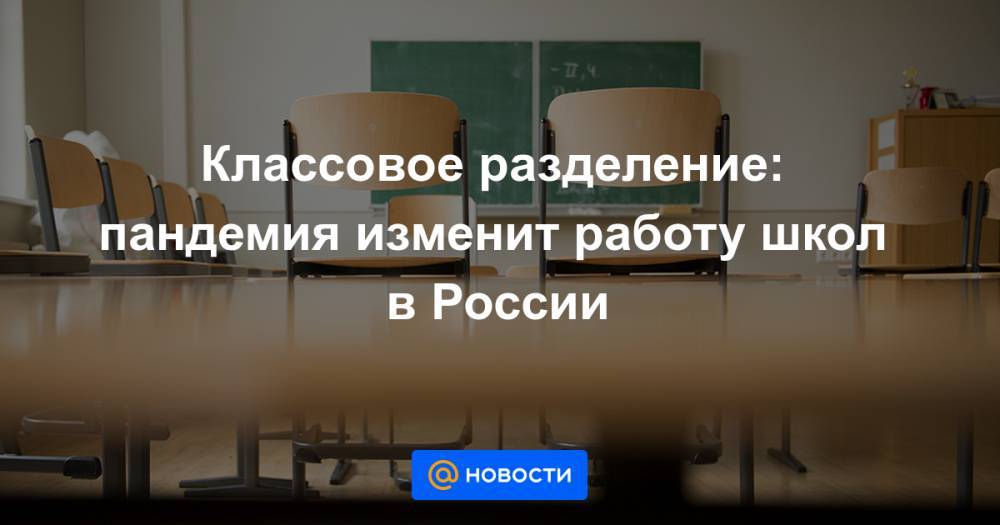 Классовое разделение: пандемия изменит работу школ в России