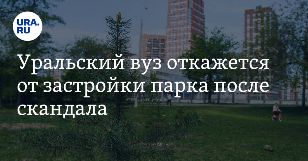 Уральский вуз откажется от застройки парка после скандала. Все дело в коронавирусе