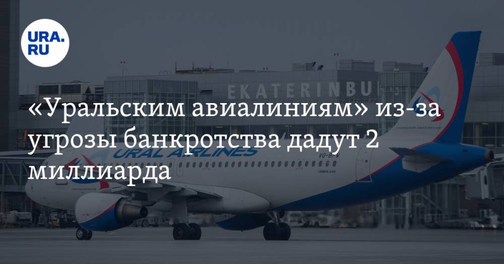 «Уральским авиалиниям» из-за угрозы банкротства дадут 2 миллиарда