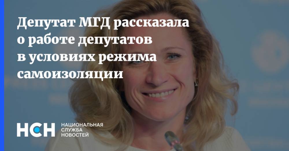 Депутат МГД рассказала о работе депутатов в условиях режима самоизоляции