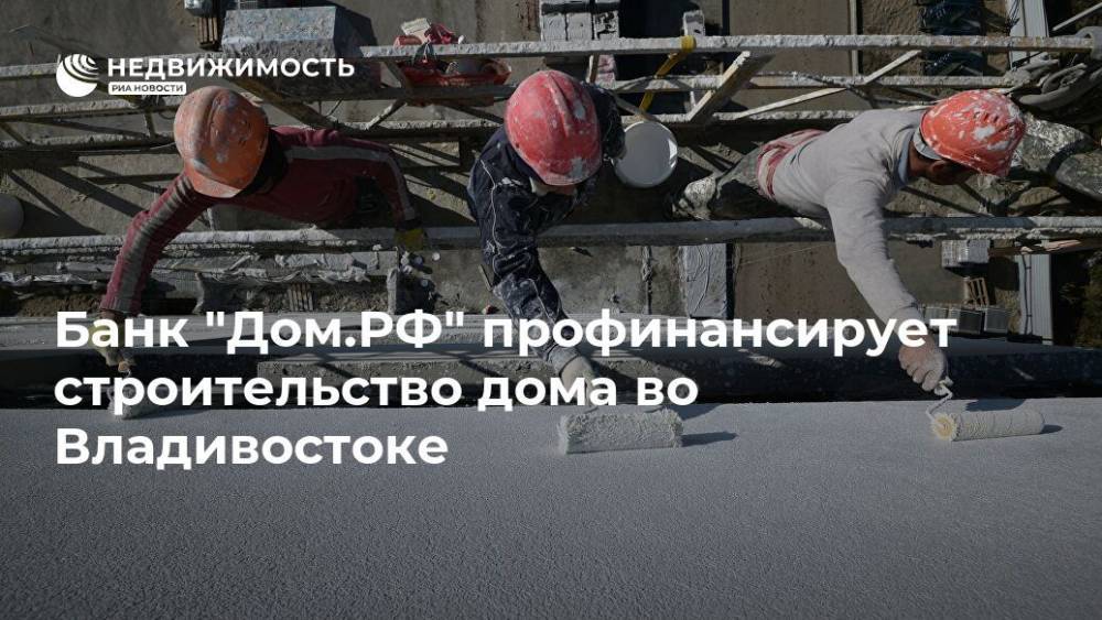 Банк "Дом.РФ" профинансирует строительство дома во Владивостоке