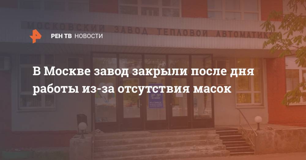 В Москве завод закрыли после дня работы из-за отсутствия масок