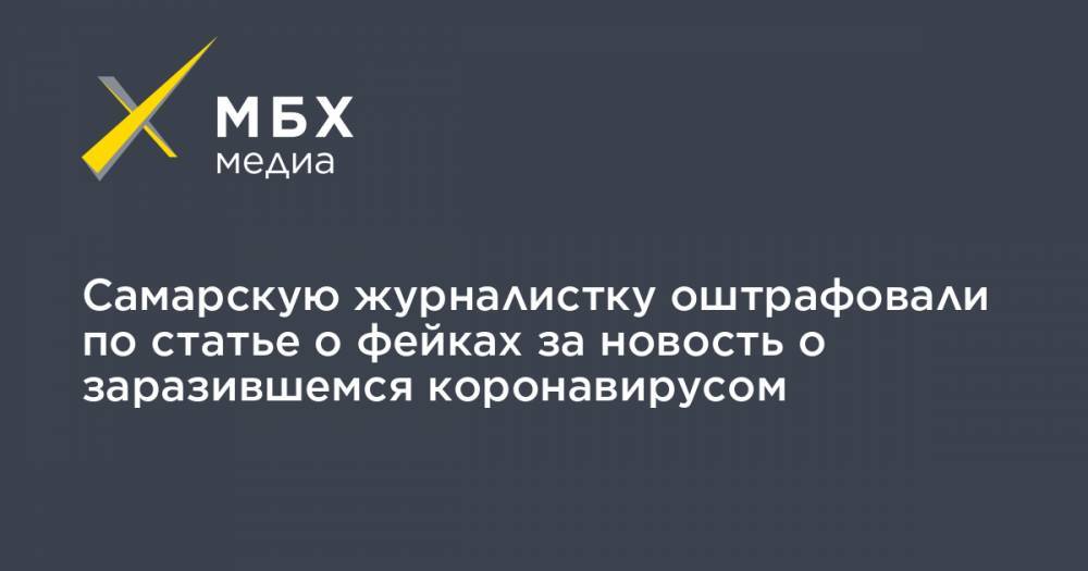 Самарскую журналистку оштрафовали по статье о фейках за новость о заразившемся коронавирусом
