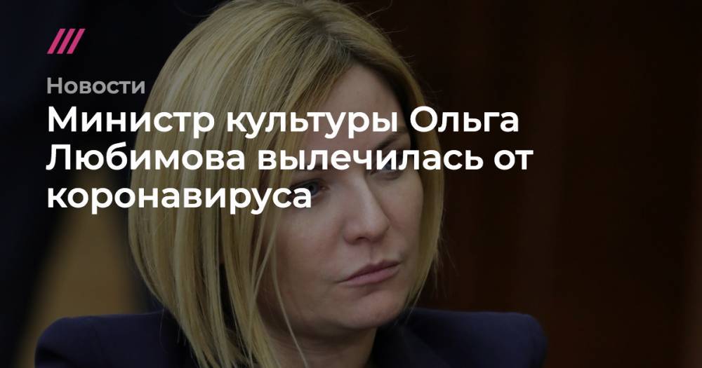 Министр культуры Ольга Любимова вылечилась от коронавируса