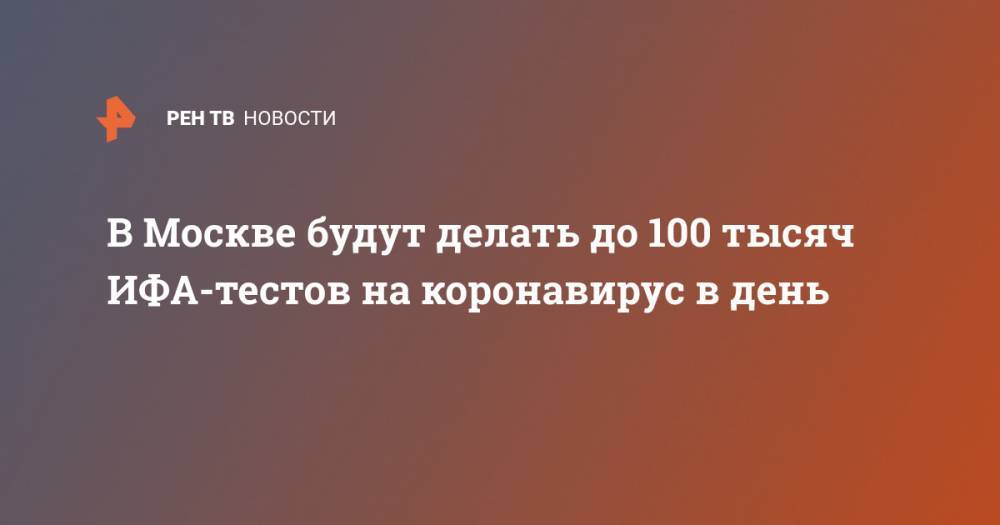 В Москве будут делать до 100 тысяч ИФА-тестов на коронавирус в день