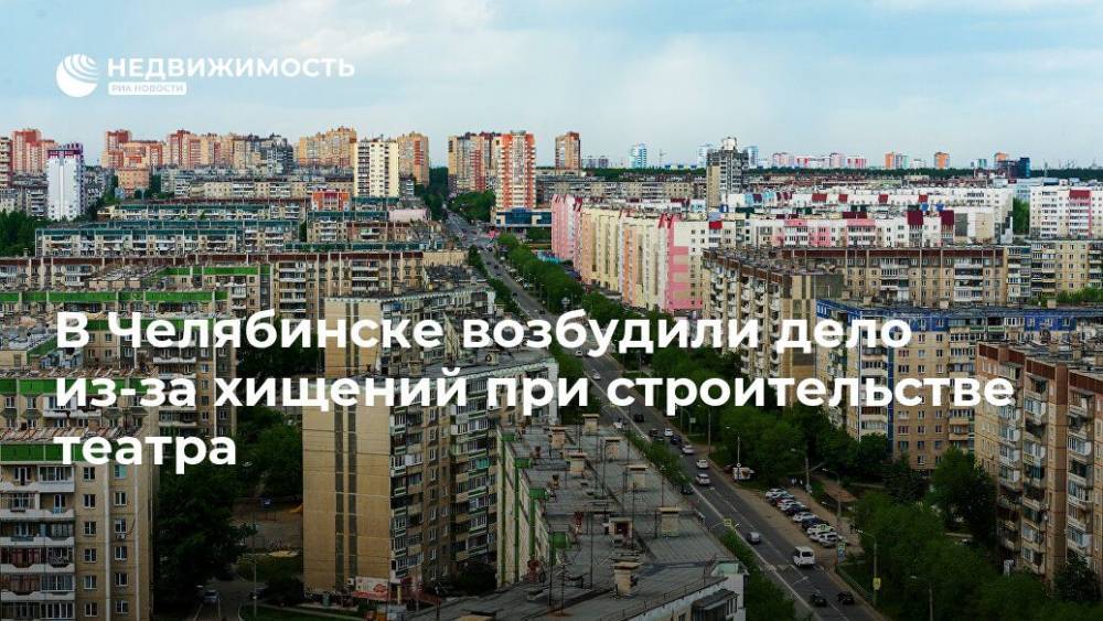 В Челябинске возбудили дело из-за хищений при строительстве театра