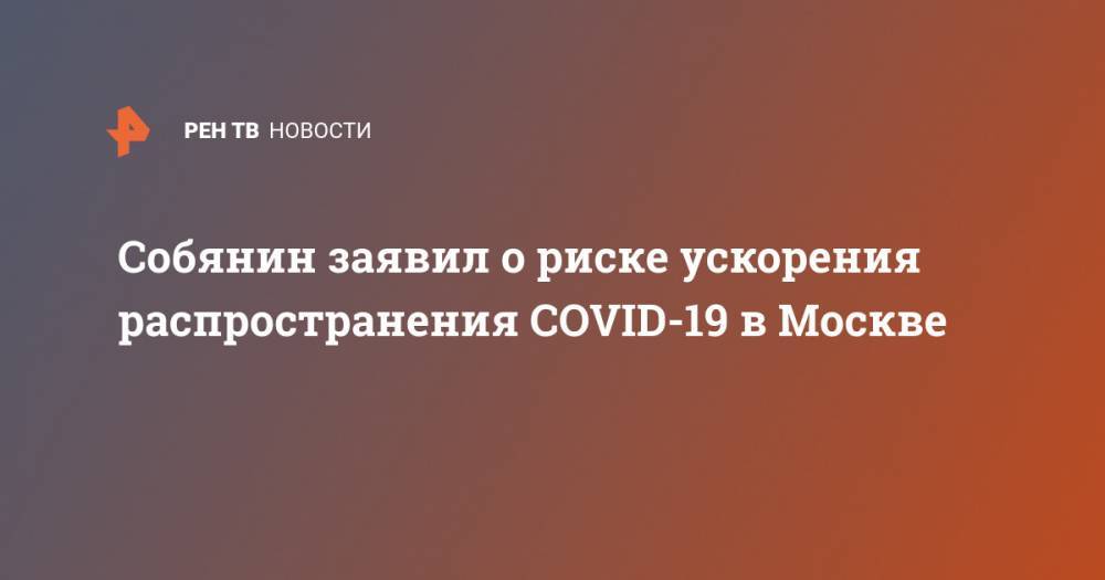 Собянин заявил о риске ускорения распространения COVID-19 в Москве