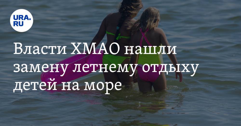 Власти ХМАО нашли замену летнему отдыху детей на море