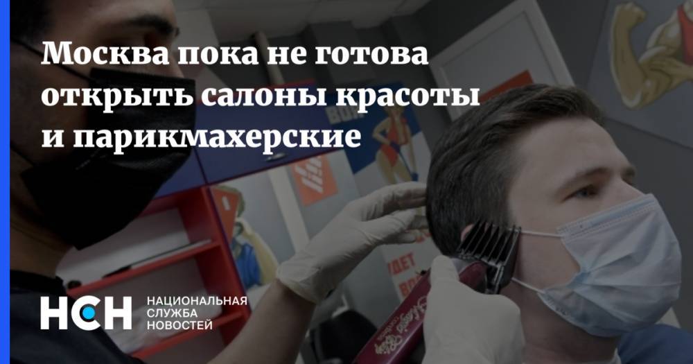 Москва пока не готова открыть салоны красоты и парикмахерские