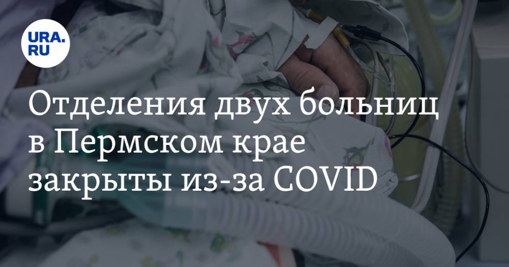 Отделения двух больниц в Пермском крае закрыты из-за COVID