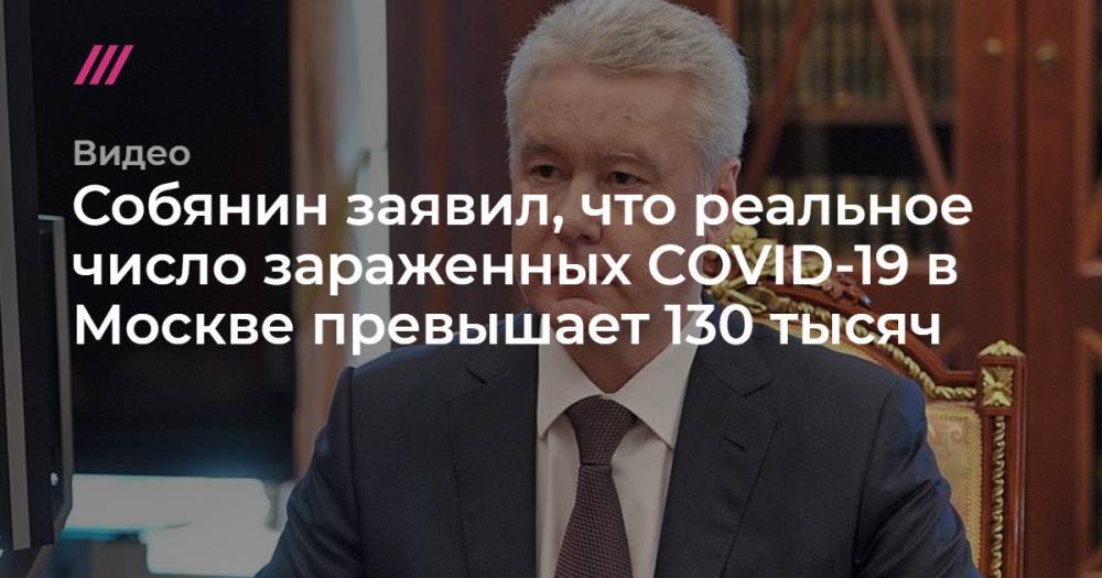 Собянин заявил, что реальное число зараженных COVID-19 в Москве превышает 130 тысяч