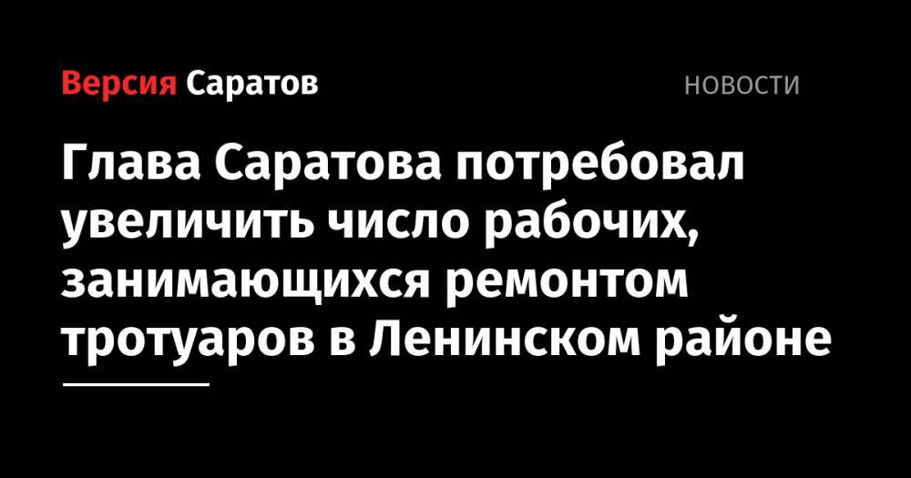 Глава Саратова потребовал увеличить число рабочих, занимающихся ремонтом тротуаров в Ленинском районе
