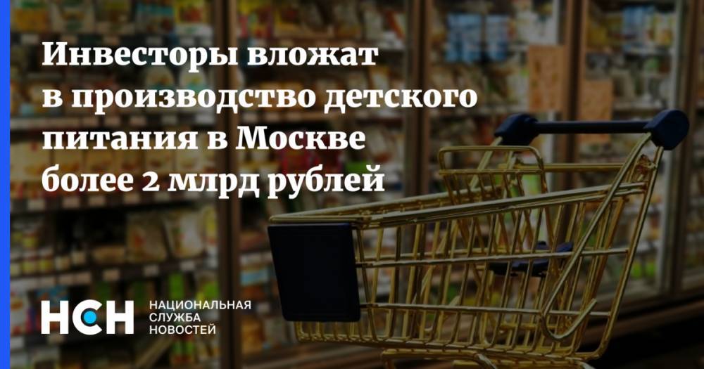 Инвесторы вложат в производство детского питания в Москве более 2 млрд рублей