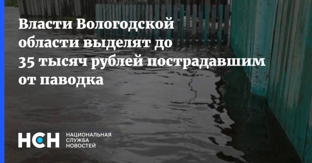 Власти Вологодской области выделят до 35 тысяч рублей пострадавшим от паводка