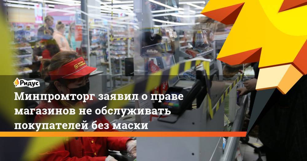 Минпромторг заявил о праве магазинов необслуживать покупателей без маски