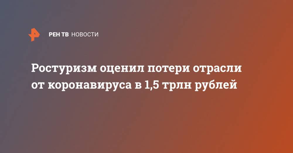 Ростуризм оценил потери отрасли от коронавируса в 1,5 трлн рублей