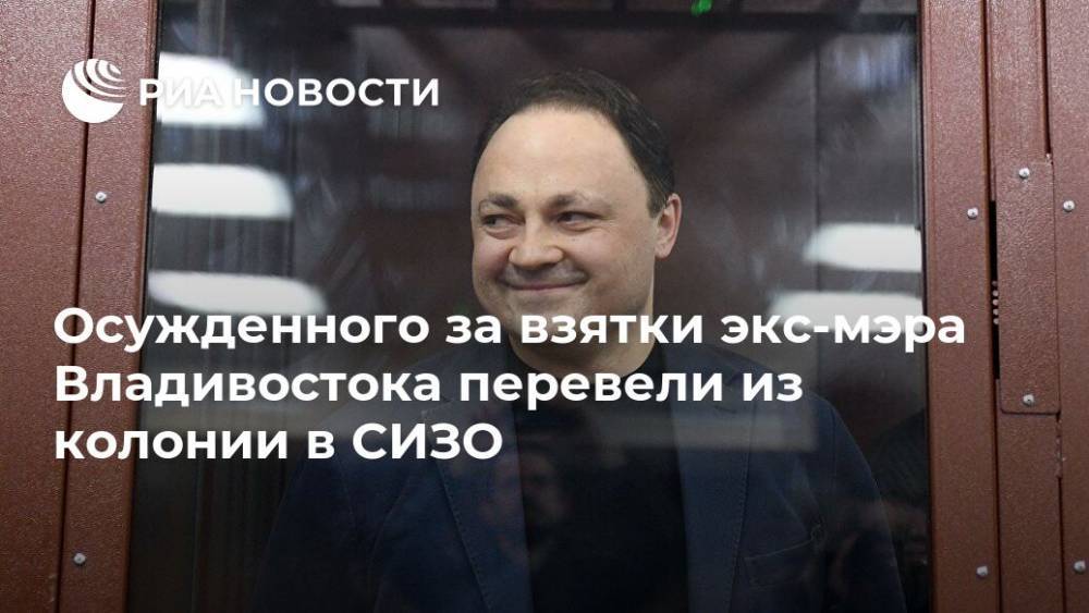 Осужденного за взятки экс-мэра Владивостока перевели из колонии в СИЗО