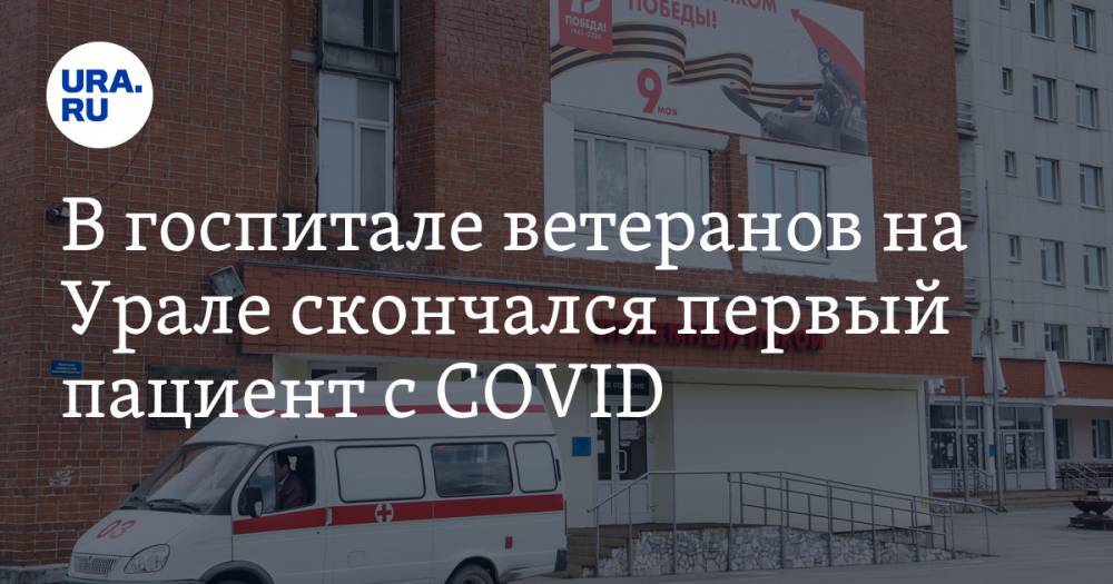 В госпитале ветеранов на Урале скончался первый пациент с COVID