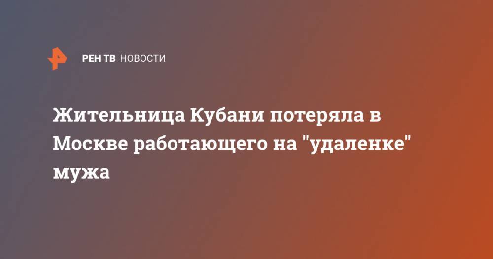 Жительница Кубани потеряла в Москве работающего на "удаленке" мужа