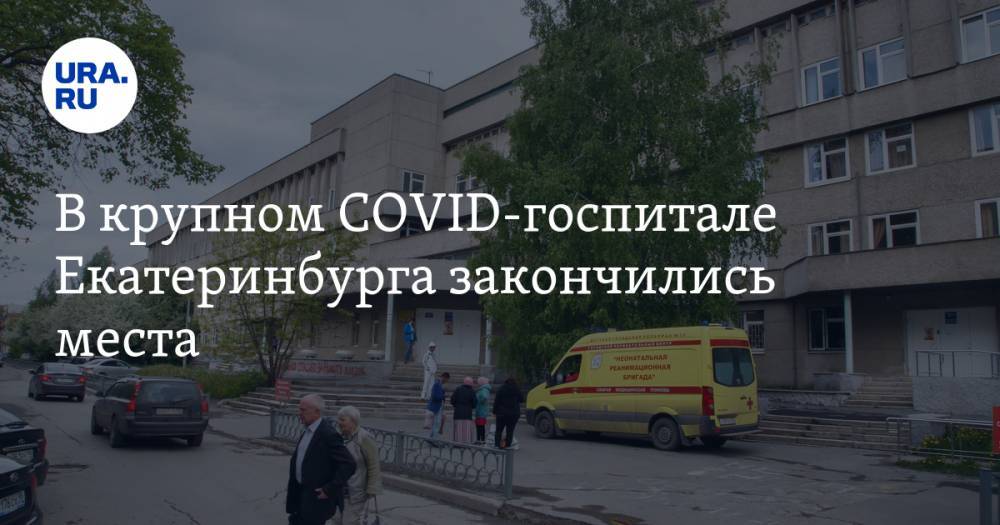 В крупном COVID-госпитале Екатеринбурга закончились места
