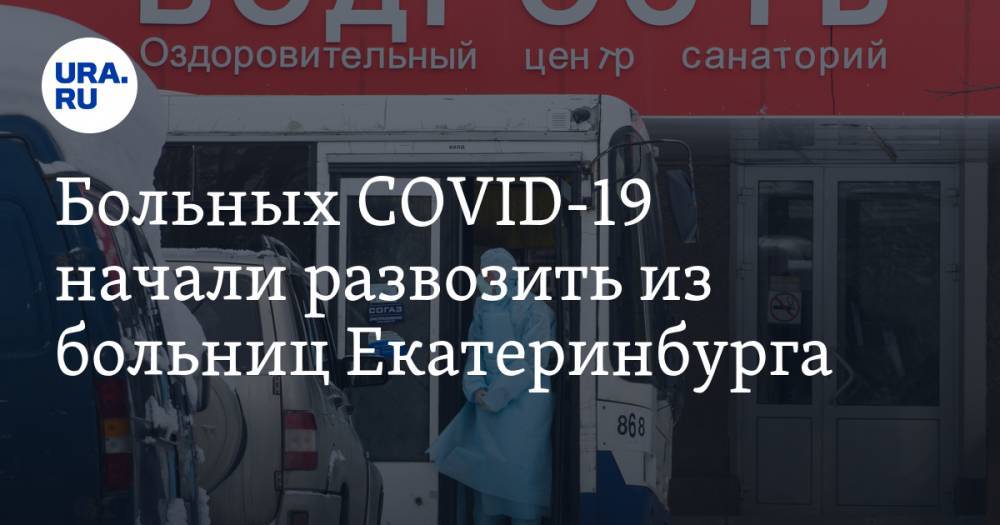 Больных COVID-19 начали развозить из больниц Екатеринбурга. Адреса
