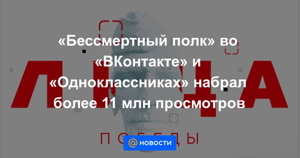 «Бессмертный полк» во «ВКонтакте» и «Одноклассниках» набрал более 11 млн просмотров