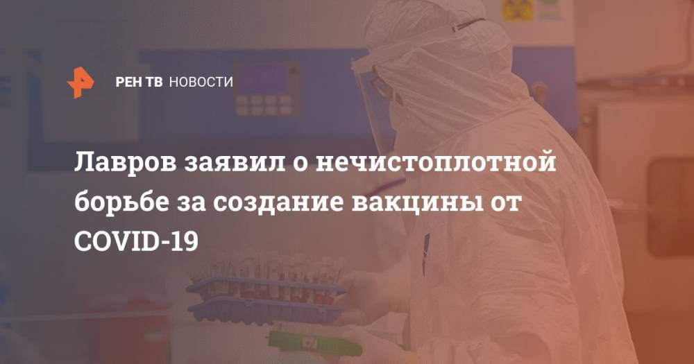 Лавров заявил о нечистоплотной борьбе за создание вакцины от COVID-19