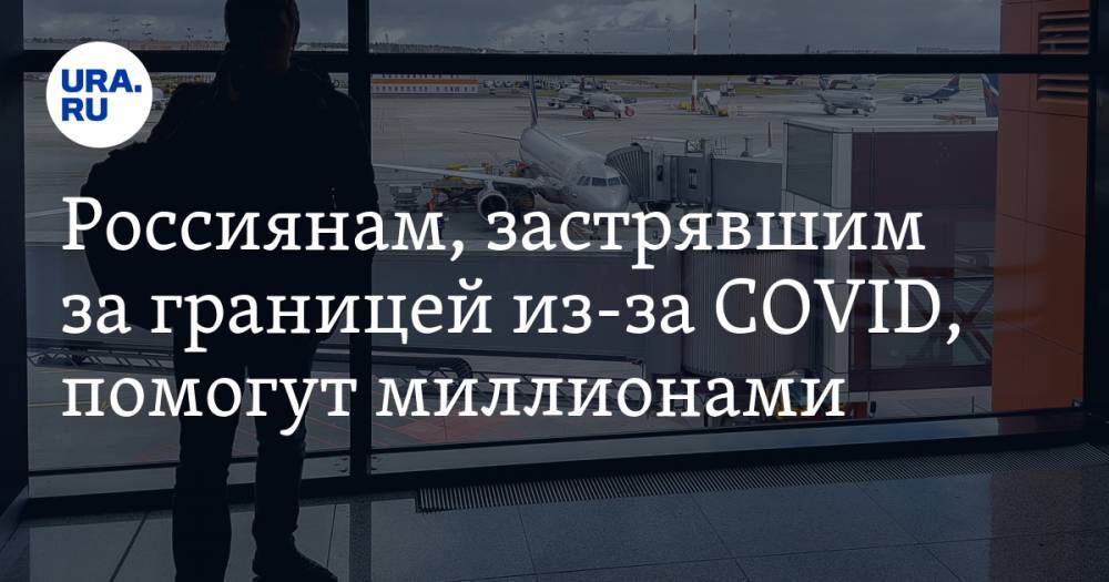 Россиянам, застрявшим за границей из-за COVID, выделят миллионы