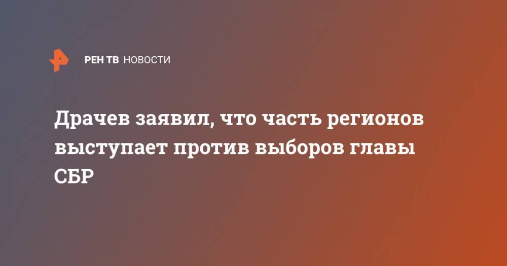 Драчев заявил, что часть регионов выступает против выборов главы СБР