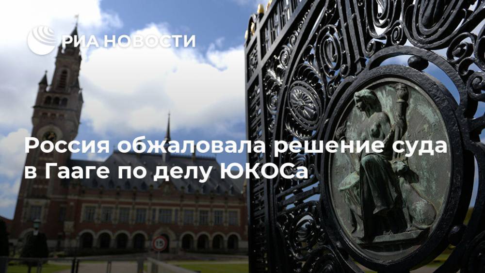 Россия обжаловала решение суда в Гааге по делу ЮКОСа