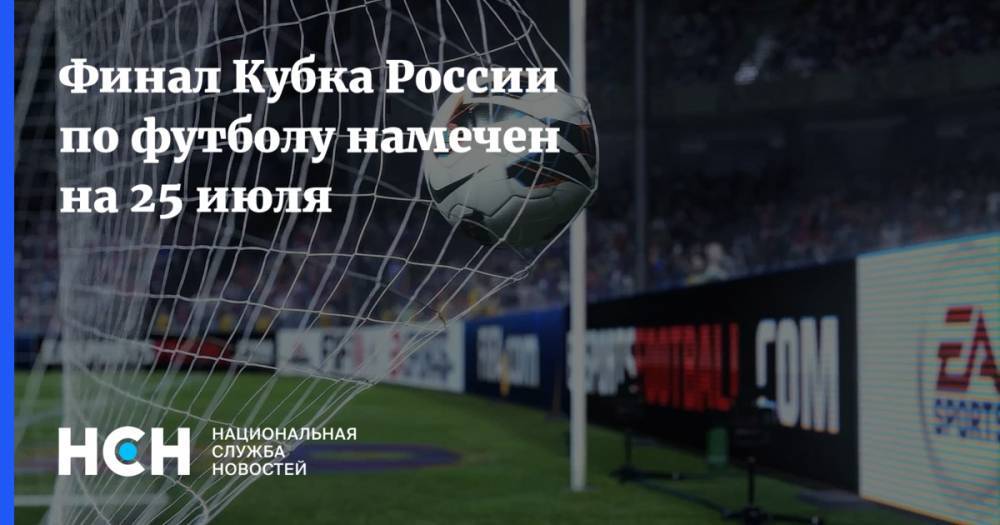 Финал Кубка России по футболу намечен на 25 июля